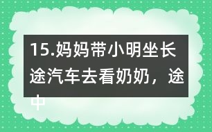 15.媽媽帶小明坐長途汽車去看奶奶，途中要走308千米。