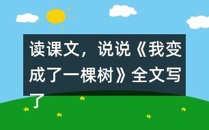 讀課文，說說《我變成了一棵樹》全文寫了什么？