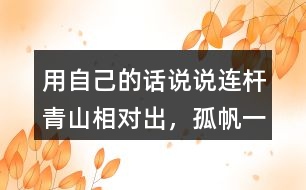 用自己的話說說“連桿青山相對出，孤帆一片日邊來”的意思