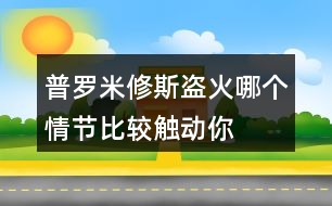 普羅米修斯“盜”火哪個(gè)情節(jié)比較觸動(dòng)你？