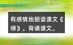 有感情地朗讀課文《綠》。背誦課文。