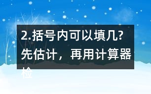 2.括號內(nèi)可以填幾?先估計(jì)，再用計(jì)算器檢驗(yàn)，找到合適的答案。