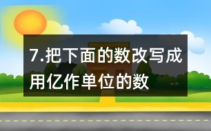 7.把下面的數(shù)改寫成用“億”作單位的數(shù)。300000000