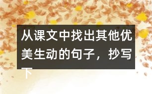 從課文中找出其他優(yōu)美生動的句子，抄寫下來。