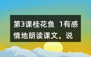 第3課桂花魚  1、有感情地朗讀課文。說說桂花給“我”帶來了哪些美好的回憶。