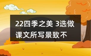 22、四季之美 3、選做 課文所寫景致不多，卻營造出美的氛圍。仿照課文，用幾句話寫一寫自己印象最深的某個景致。