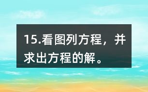 15.看圖列方程，并求出方程的解。
