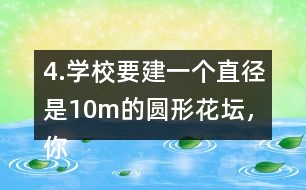 4.學(xué)校要建一個(gè)直徑是10m的圓形花壇，你能用什么方法畫出這個(gè)圓?