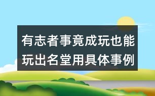 有志者事竟成玩也能玩出名堂用具體事例說(shuō)明一個(gè)觀點(diǎn)