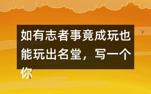 如有志者事竟成玩也能玩出名堂，寫一個你知道的事例
