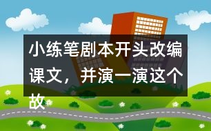 小練筆：劇本開頭改編課文，并演一演這個故事