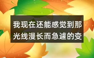 我現(xiàn)在還能感覺到那光線漫長而急遽的變化為何不寫心情？