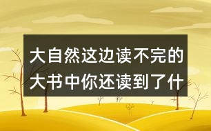 大自然這邊讀不完的大書中你還讀到了什么？