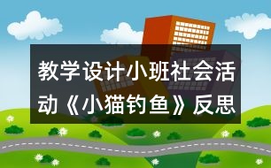 教學(xué)設(shè)計(jì)小班社會活動(dòng)《小貓釣魚》反思
