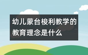 幼兒蒙臺梭利教學(xué)的教育理念是什么