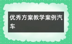 優(yōu)秀方案教學(xué)案例——汽車(chē)