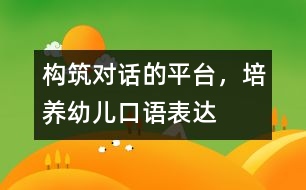 構(gòu)筑“對(duì)話”的平臺(tái)，培養(yǎng)幼兒口語(yǔ)表達(dá)