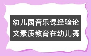 幼兒園音樂課經(jīng)驗(yàn)論文：素質(zhì)教育在幼兒舞蹈教育中的體現(xiàn)點(diǎn)滴談