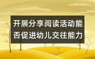 開展分享閱讀活動(dòng)能否促進(jìn)幼兒交往能力的發(fā)展？