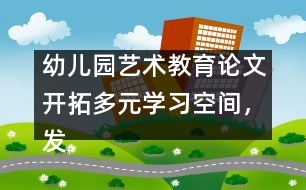幼兒園藝術教育論文：開拓多元學習空間，發(fā)展幼兒音樂潛能