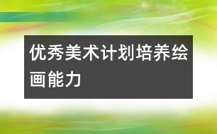 優(yōu)秀美術(shù)計(jì)劃：培養(yǎng)繪畫(huà)能力