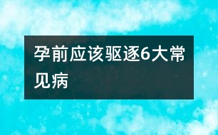 孕前應(yīng)該驅(qū)逐6大常見(jiàn)病