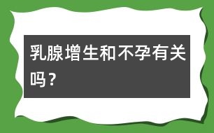 乳腺增生和不孕有關嗎？