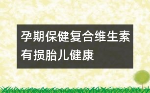 孕期保?。簭?fù)合維生素有損胎兒健康
