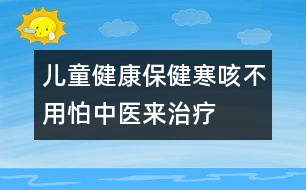 兒童健康保健：寒咳不用怕中醫(yī)來治療