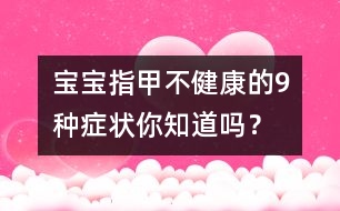 寶寶指甲不健康的9種癥狀你知道嗎？