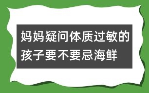 媽媽疑問：“體質(zhì)過敏的孩子要不要忌海鮮？