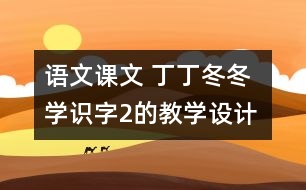 語文課文 丁丁冬冬學(xué)識字2的教學(xué)設(shè)計 課后習(xí)題答案