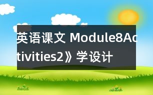 英語(yǔ)課文 Module8Activities2》學(xué)設(shè)計(jì)與反思