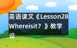 英語(yǔ)課文《Lesson28：Whereisit？》教學(xué)設(shè)計(jì)