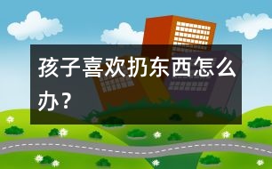 孩子喜歡扔?xùn)|西怎么辦？