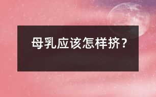 母乳應(yīng)該怎樣“擠”？