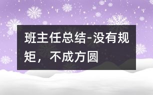 班主任總結(jié)-沒有規(guī)矩，不成方圓