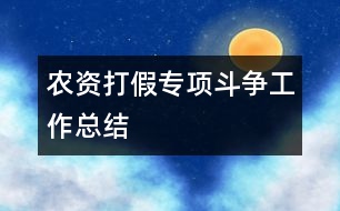 農(nóng)資打假專(zhuān)項(xiàng)斗爭(zhēng)工作總結(jié)