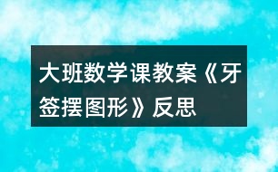 大班數(shù)學課教案《牙簽擺圖形》反思