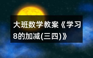 大班數(shù)學(xué)教案《學(xué)習(xí)8的加減(三、四)》反思