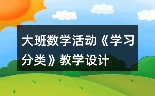 大班數(shù)學(xué)活動(dòng)《學(xué)習(xí)分類(lèi)》教學(xué)設(shè)計(jì)