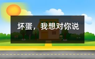 壞蛋，我想對(duì)你說(shuō)