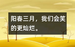 陽(yáng)春三月，我們會(huì)笑的更燦爛。