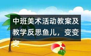 中班美術(shù)活動(dòng)教案及教學(xué)反思魚(yú)兒，變變變
