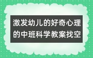 激發(fā)幼兒的好奇心理的中班科學教案：找空氣
