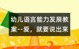 幼兒語(yǔ)言能力發(fā)展教案--愛(ài)，就要說(shuō)出來(lái)