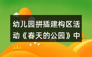 幼兒園拼插建構(gòu)區(qū)活動《春天的公園》中班游戲教案