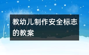 教幼兒制作安全標志的教案