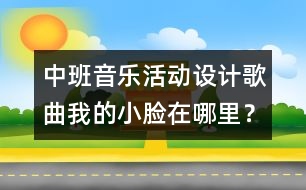 中班音樂活動設(shè)計：歌曲：我的小臉在哪里？