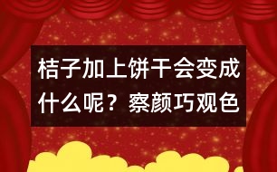 桔子加上餅干會(huì)變成什么呢？察顏巧觀色